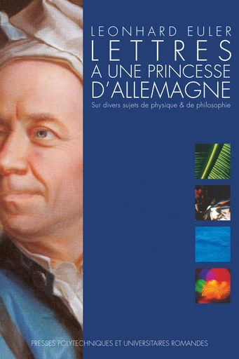 Lettres à une princesse d'Allemagne - Leonhard Euler, Srishti D. Chatterji - Presses Polytechniques Universitaires Romandes