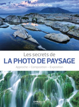 Les secrets de la photo de paysage - Fabrice Milochau - Editions Eyrolles