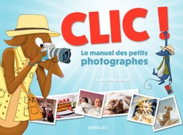 Clic ! - Le manuel des petits photographes - Lumi Poullaouec - Editions Eyrolles