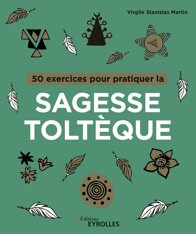 50 exercices pour pratiquer la sagesse toltèque - Virgile Stanislas Martin - Editions Eyrolles