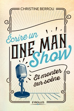 Ecrire un one-man-show et monter sur scène - Christine Berrou - Editions Eyrolles