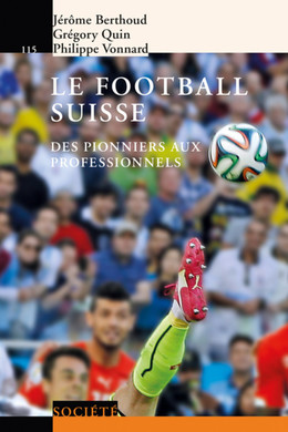 Le football suisse - Grégory Quin, Philippe Vonnard, Jérôme Berthoud - Presses Polytechniques Universitaires Romandes
