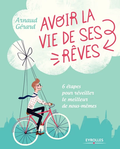 Avoir la vie de ses rêves ! - Arnaud Gérard - Editions Eyrolles