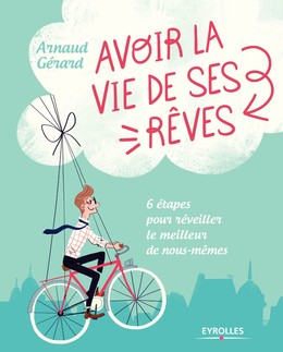 Avoir la vie de ses rêves ! - Arnaud Gérard - Editions Eyrolles