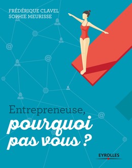 Entrepreneuse, pourquoi pas vous ? - Frédérique Clavel, Sophie Meurisse - Editions Eyrolles