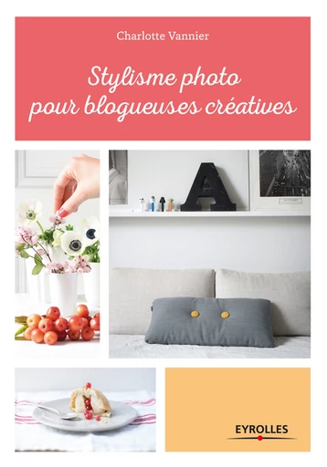 Stylisme photo pour blogueuses créatives - Charlotte Vannier - Editions Eyrolles