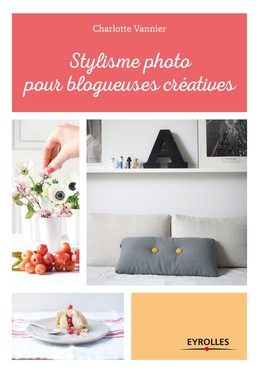 Stylisme photo pour blogueuses créatives - Charlotte Vannier - Editions Eyrolles