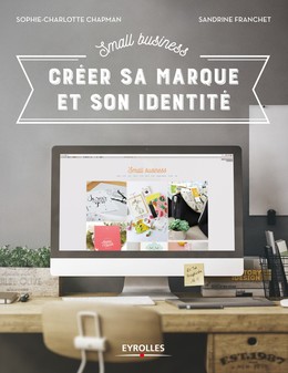 Small Business - Créer sa marque et son identité - Sophie-Charlotte Chapman, Sandrine Franchet - Editions Eyrolles