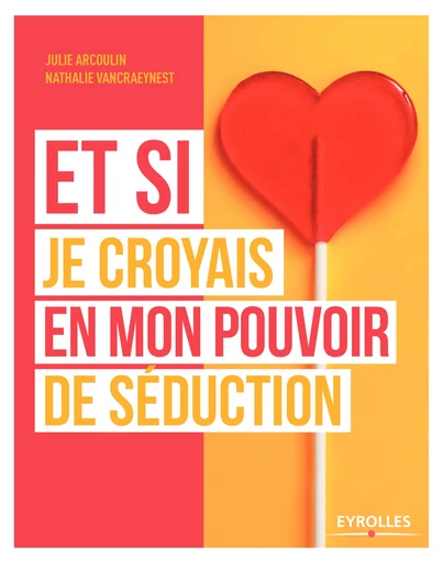 Et si je croyais en mon pouvoir de séduction - Nathalie Vancraeynest, Julie Arcoulin - Editions Eyrolles