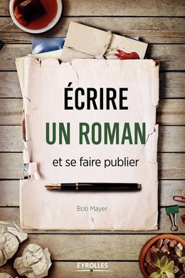 Ecrire un roman et se faire publier - Bob Mayer - Editions Eyrolles