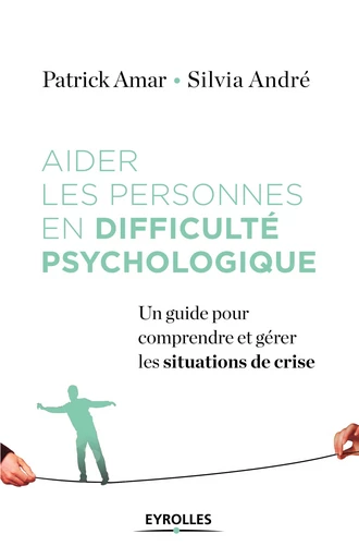 Aider les personnes en difficulté psychologique - Sylvia André, Patrick Amar - Editions Eyrolles