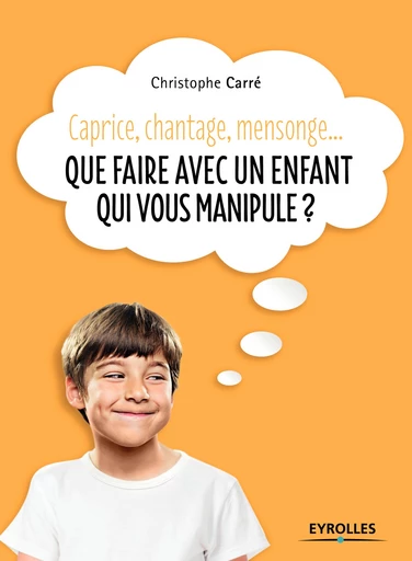 Que faire avec un enfant qui vous manipule ? - Christophe Carré - Editions Eyrolles