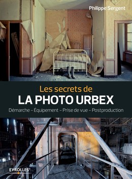 Les secrets de la photo urbex - Philippe Sergent - Editions Eyrolles