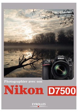Photographier avec son Nikon D7500 - Vincent Lambert - Editions Eyrolles