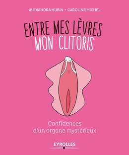 Entre mes lèvres mon clitoris - Alexandra Hubin, Caroline Michel - Editions Eyrolles