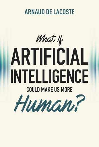 WHAT IF ARTIFICIAL INTELLIGENCE COULD MAKE US MORE HUMAN? - Arnaud de Lacoste - Débats publics