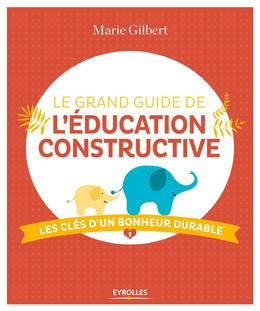 Le grand guide de l'éducation constructive - Marie Gilbert - Editions Eyrolles