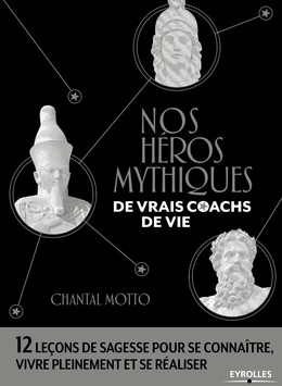 Nos héros mythiques, de vrais coachs de vie - Chantal Motto - Editions Eyrolles