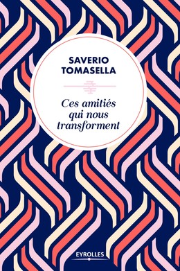 Ces amitiés qui nous transforment - Saverio Tomasella - Editions Eyrolles