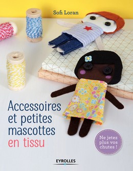 Accessoires et petites mascottes en tissu - Sofi Loran - Editions Eyrolles