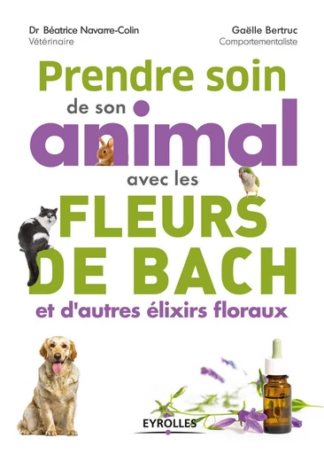 Prendre soin de son animal avec les fleurs de Bach et d''autres élixirs floraux - Béatrice Dr Navarre-Colin, Gaëlle Bertruc - Eyrolles