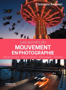 Les secrets du mouvement en photographie - Christophe Audebert - Editions Eyrolles