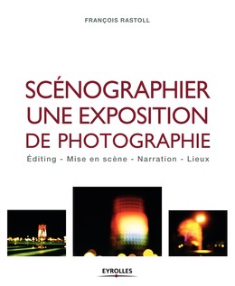 Scénographier une exposition de photographie - François Rastoll - Editions Eyrolles