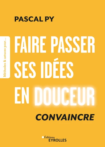 Faire passer ses idées en douceur - Pascal Py - Editions Eyrolles