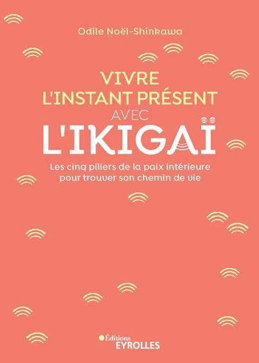 Vivre l'instant présent avec l'Ikigaï - Odile Noël-Shinkawa - Editions Eyrolles