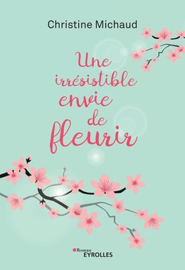 Une irrésistible envie de fleurir - Christine Michaud - Editions Eyrolles
