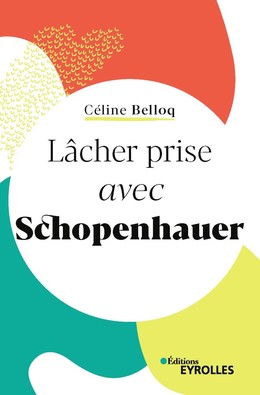 Lâcher prise avec Schopenhauer - Céline Belloq - Editions Eyrolles