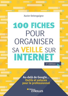 100 fiches pour organiser sa veille sur Internet - Xavier Delengaigne - Editions Eyrolles