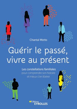 Guérir le passé, vivre au présent - Chantal Motto - Editions Eyrolles