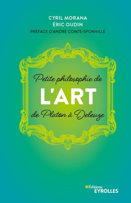 Petite philosophie de l'Art, de Platon à Deleuze - Eric Oudin, Cyril Morana - Editions Eyrolles