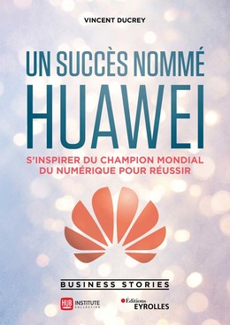 Un succès nommé Huawei - Vincent Ducrey - Editions Eyrolles