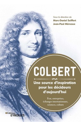 Colbert. une source d'inspiration pour les décideurs d'aujourd'hui - Jean-Paul Méreaux, Marc-Daniel Seiffert - Editions Eyrolles