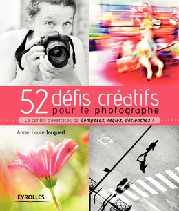 52 défis créatifs pour le photographe - Anne-Laure Jacquart - Editions Eyrolles