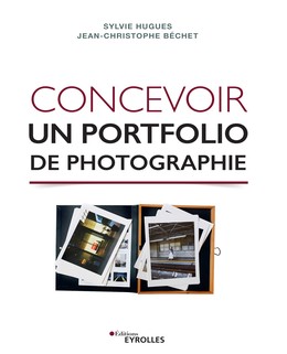 Concevoir un portfolio de photographie - Sylvie Hugues, Jean-Christophe Béchet - Editions Eyrolles