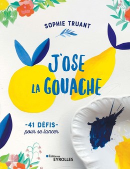 J'ose la gouache - Sophie Truant - Eyrolles