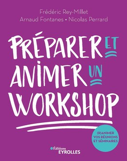Préparer et animer un workshop - Frédéric Rey-Millet, Arnaud Fontanes, Nicolas Perrard - Editions Eyrolles