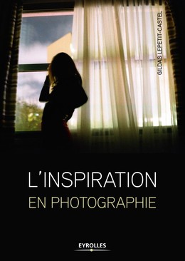 L'inspiration en photographie - Gildas Lepetit-Castel - Editions Eyrolles