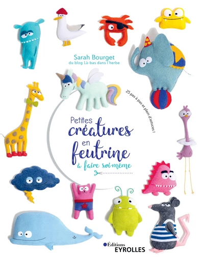 Petites créatures en feutrine à faire soi-même - Sarah Bourget - Editions Eyrolles