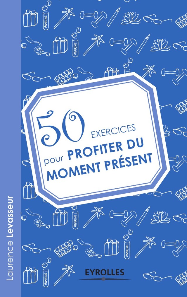 50 exercices pour profiter du moment présent - Laurence Levasseur - Editions Eyrolles