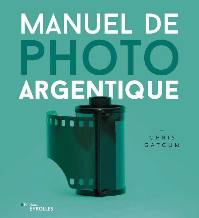 Manuel de photo argentique - Chris Gatcum - Editions Eyrolles
