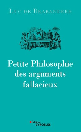Petite philosophie des arguments fallacieux - Luc de Brabandere - Eyrolles