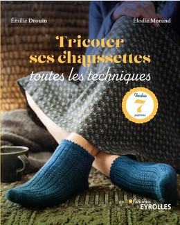 Tricoter ses chaussettes : toutes les techniques - Elodie Morand, Emilie Drouin - Editions Eyrolles