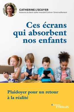 Ces écrans qui absorbent nos enfants - Catherine L'Ecuyer - Editions Eyrolles