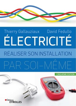 Electricité : Réaliser son installation par soi-même - 5e édition - Thierry Gallauziaux, David Fedullo - Eyrolles