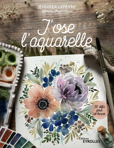 J'ose l'aquarelle - Jennifer Lefèvre - Eyrolles