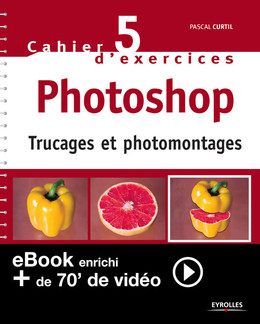 Cahier n°5 d'exercices Photoshop (Version enrichie) - Pascal Curtil - Eyrolles